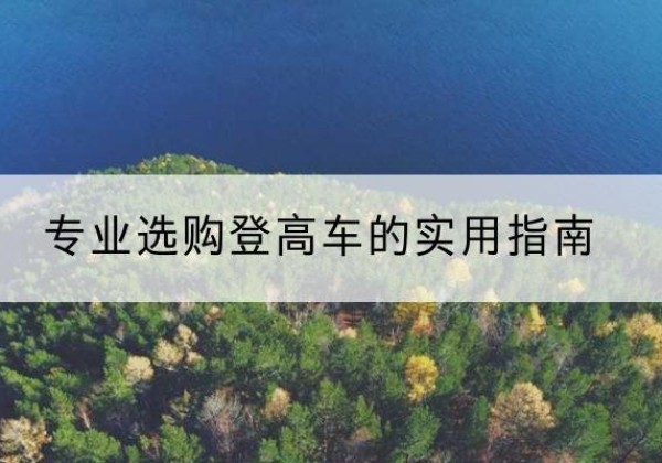 南关电动登高车厂家推荐-专业选购登高车的实用指南