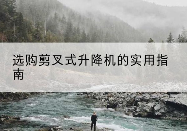 南关剪叉式升降机怎么选-选购剪叉式升降机的实用指南